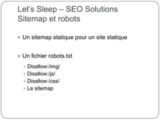 Let’s Sleep – SEO Solutions
Sitemap et robots
 Un sitemap statique pour un site statique
 Un fichier robots.txt
 Disallow:/img/
 Disallow:/js/
 Disallow:/css/
 Le sitemap
 