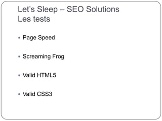 Let’s Sleep – SEO Solutions
Les tests
 Page Speed
 Screaming Frog
 Valid HTML5
 Valid CSS3
 