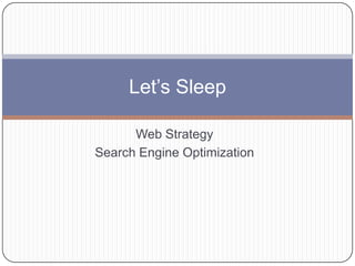 Web Strategy
Search Engine Optimization
Let’s Sleep
 