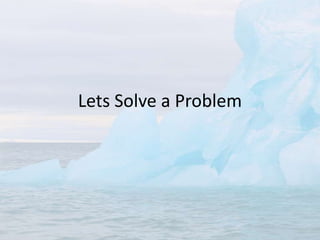Lets Solve a Problem
 