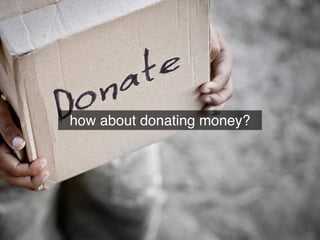 how about donating money?
 