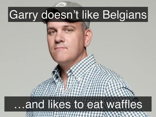 …and likes to eat wafﬂes
Garry doesn’t like Belgians
 