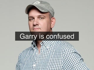 Garry is confused
 