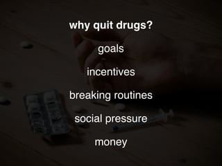why quit drugs?
goals
incentives
breaking routines
social pressure
money
 