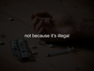 not because it’s illegal
 