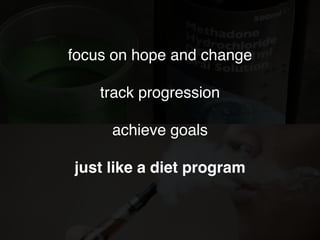 focus on hope and change
track progression
achieve goals
just like a diet program
 