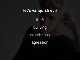 let’s vanquish evil
theft
bullying
selﬁshness
agression
…
 