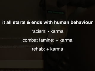 it all starts & ends with human behaviour
racism: - karma
combat famine: + karma
rehab: + karma
 