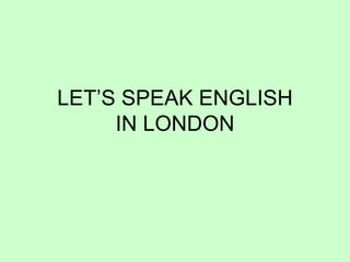LET’S SPEAK ENGLISH IN LONDON 