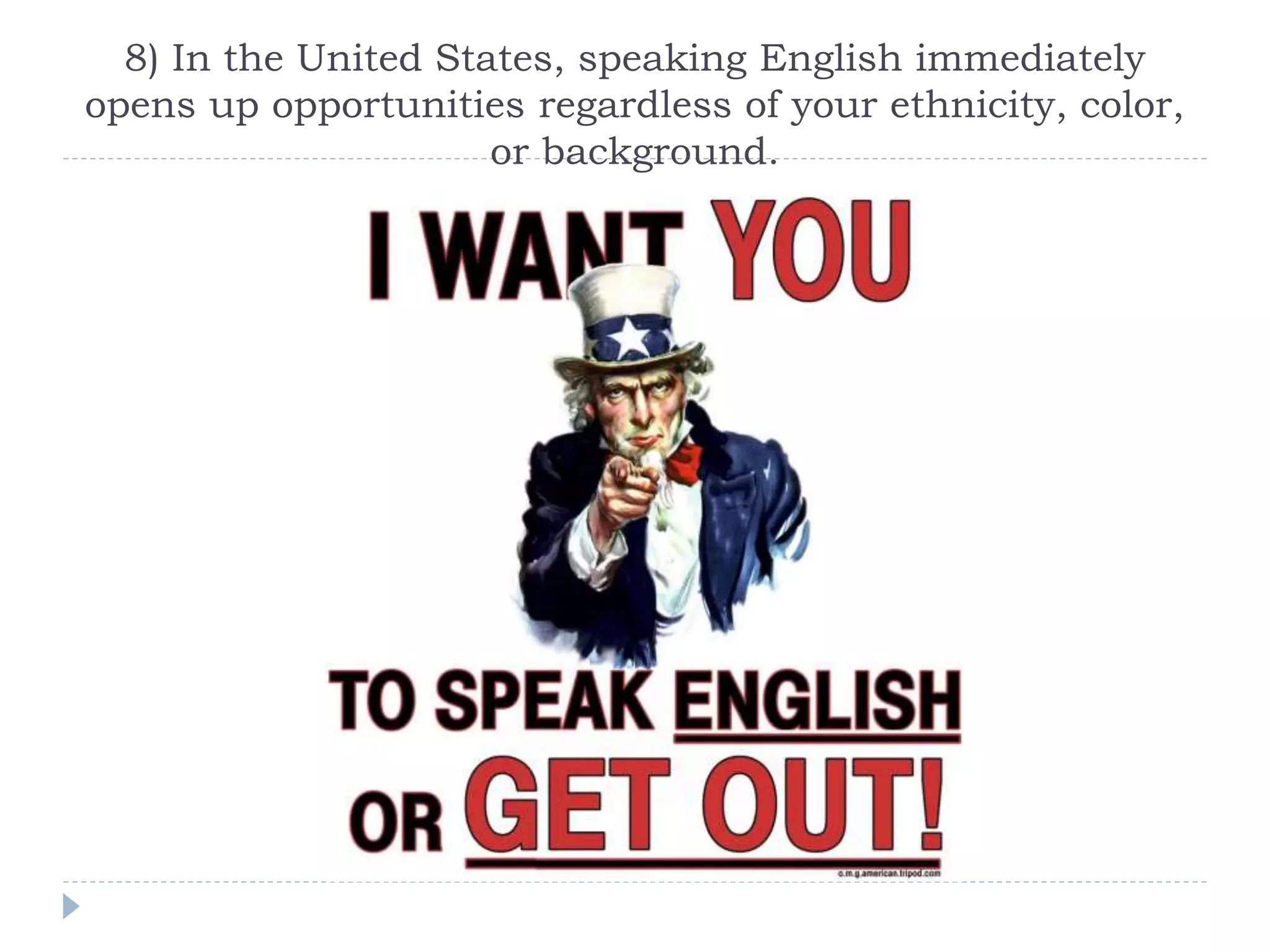 8) In the United States, speaking English immediately
opens up opportunities regardless of your ethnicity, color,
or background.
 
