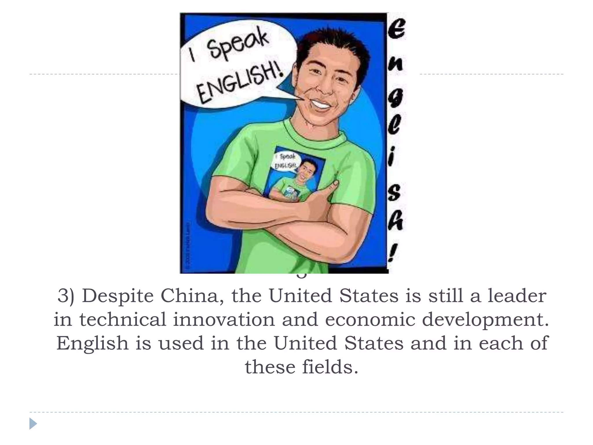 3
3) Despite China, the United States is still a leader
in technical innovation and economic development.
English is used in the United States and in each of
these fields.
 