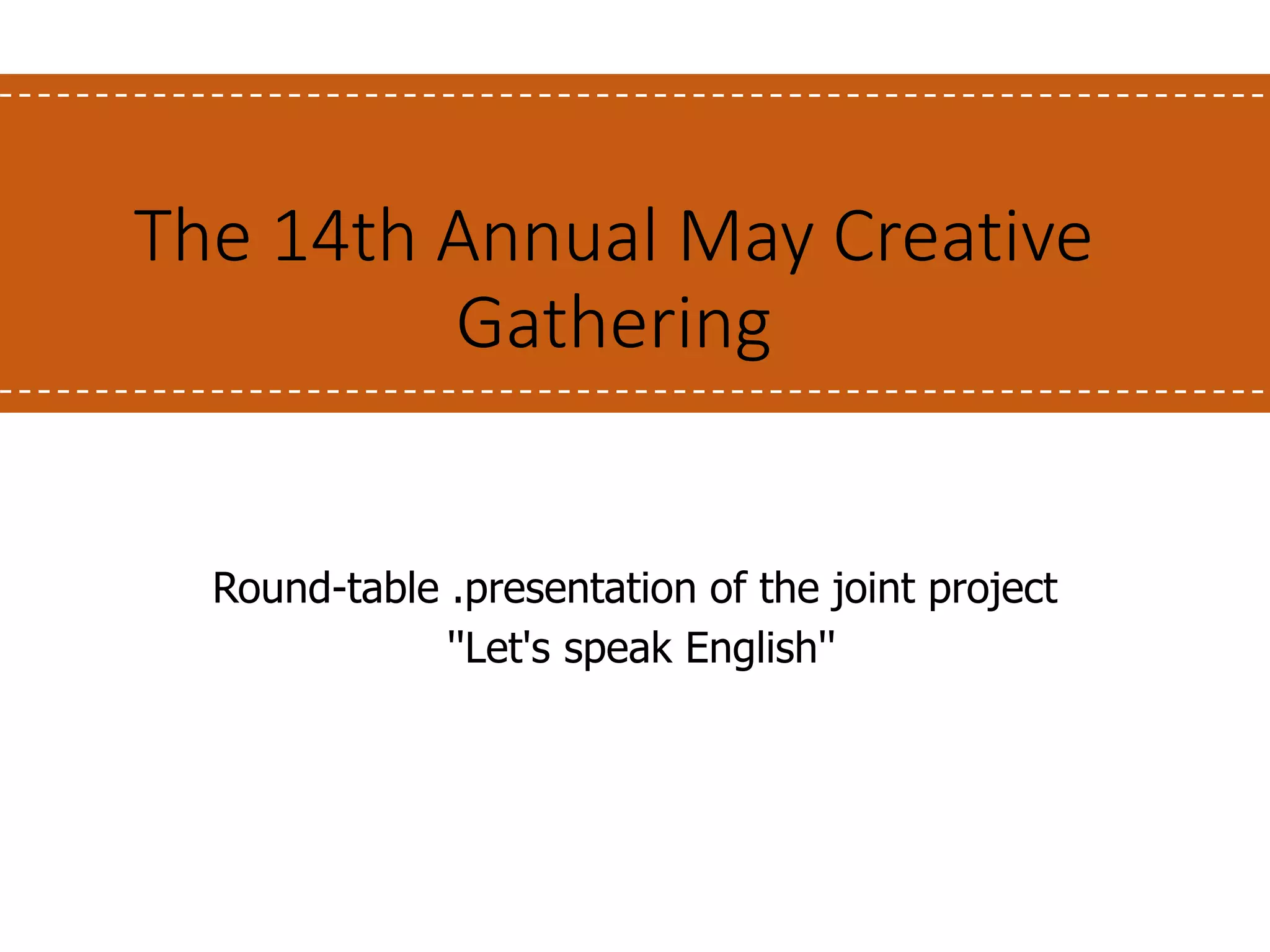 The 14th Annual May Creative
Gathering
Round-table .presentation of the joint project
''Let's speak English''