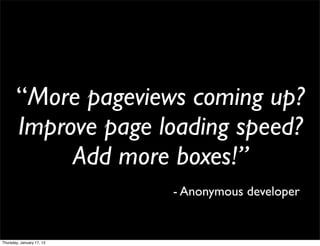 “More pageviews coming up?
       Improve page loading speed?
            Add more boxes!”
                           - Anonymous developer


Thursday, January 17, 13
 