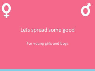 Lets spread some good
For young girls and boys
 