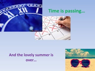 Time is passing… 
And the lovely summer is 
over… 
 