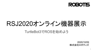RSJ2020オンライン機器展示
TurtleBot3でROSを始めよう
1
2020/10/09
株式会社ロボティズ
 