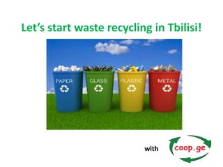 Let’s start waste recycling in Tbilisi!
with
 