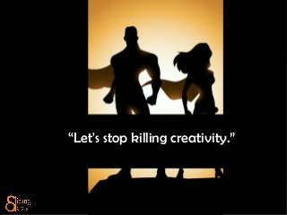 “Let's stop killing creativity.”
 