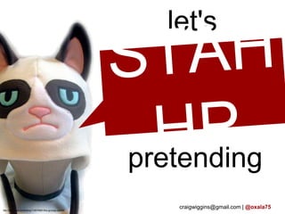 let's

                                                              stop

                                                           pretending
http://www.etsy.com/listing/118078961/the-grumpy-cat-hat
                                                              craigwiggins@gmail.com | @oxala75
 