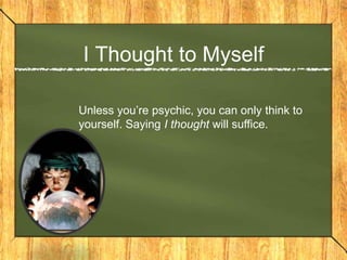 I Thought to Myself

Unless you’re psychic, you can only think to
yourself. Saying I thought will suffice.
 