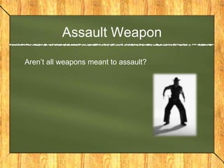 Assault Weapon

Aren’t all weapons meant to assault?
 