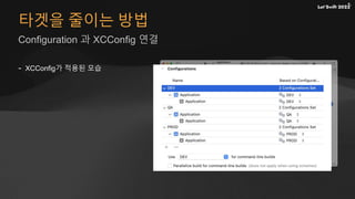 타겟을 줄이는 방법
Configuration 과 XCConfig 연결
- XCConfig가 적용된 모습
 