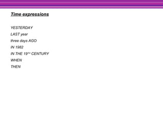 Time expressions
YESTERDAY
LAST year
three days AGO
IN 1982
IN THE 19TH
CENTURY
WHEN
THEN
 
