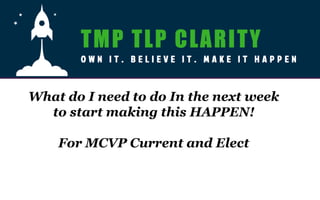 What do I need to do In the next week
to start making this HAPPEN!
For MCVP Current and Elect
 