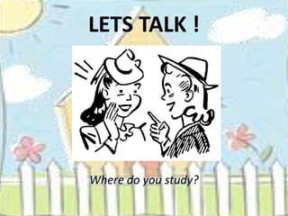 LETS TALK !




Where do you study?
 