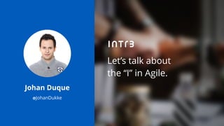 Let’s talk about
the “I” in Agile.
Johan Duque
@JohanDukke
 