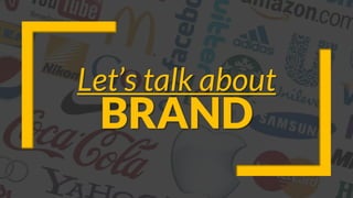 Let’s talk about
BRAND
 