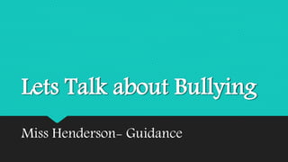 Lets Talk about Bullying 
Miss Henderson- Guidance 
 