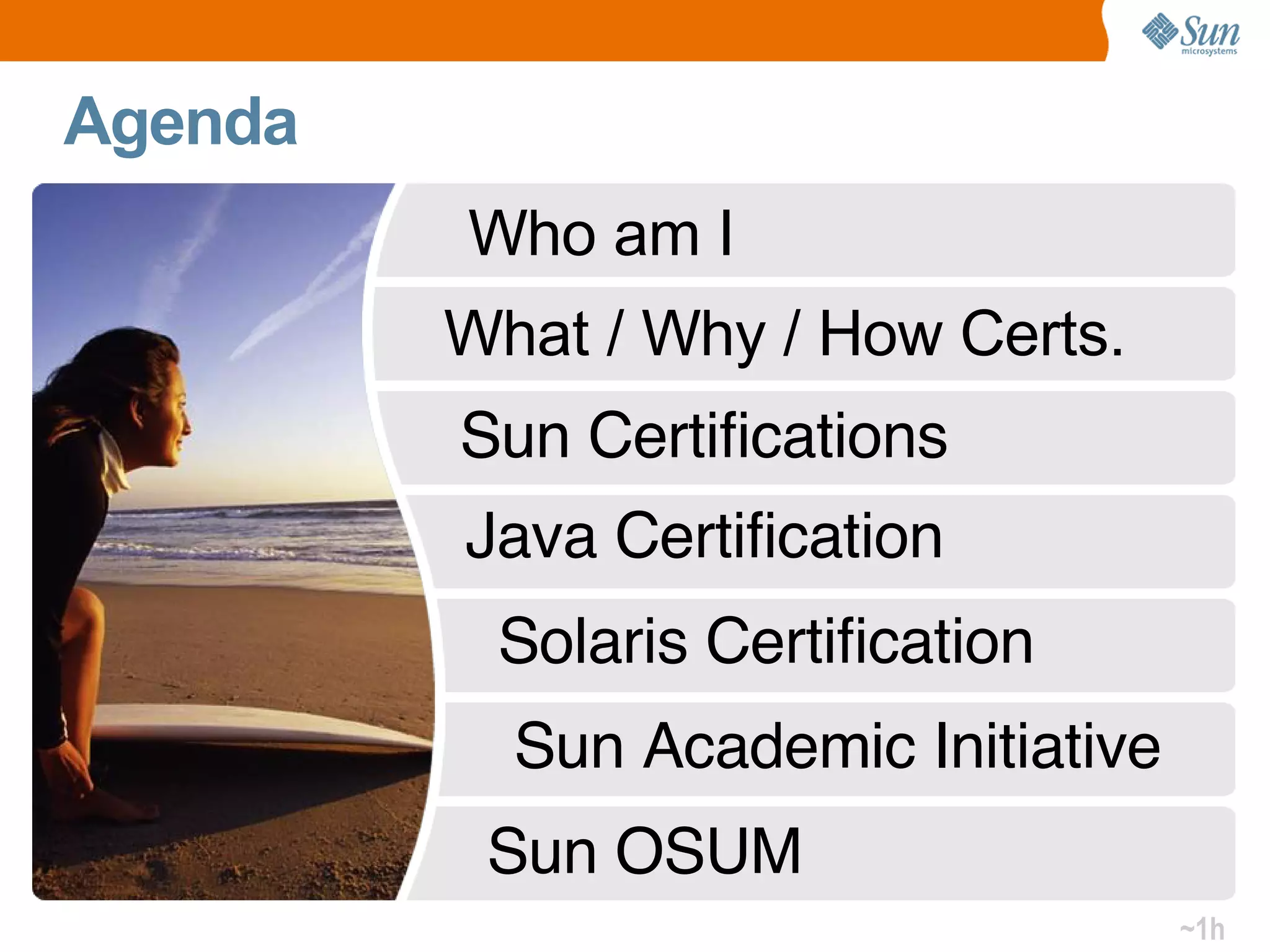 Agenda Java Certification Sun OSUM Sun Academic Initiative ~1h Sun Certifications What / Why / How Certs. Solaris Certification Who am I 