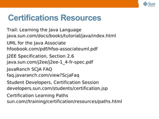 Certifications Resources <ul><li>Trail: Learning the Java Language </li></ul><ul><ul><li>java.sun.com/docs/books/tutorial/...