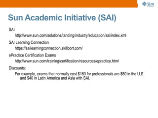 Sun Academic Initiative (SAI) <ul><li>SAI </li></ul><ul><ul><li>http://www.sun.com/solutions/landing/industry/education/sa...