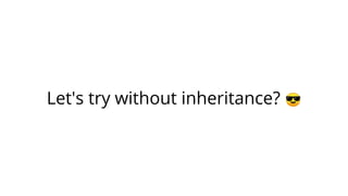 Let's try without inheritance? 😎
 