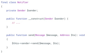 final class Notifier
{
private Sender $sender;
public function __construct(Sender $sender) {
// ...
}
public function send(Message $message, Address $to): void
{
$this->sender->send($message, $to);
}
}
 