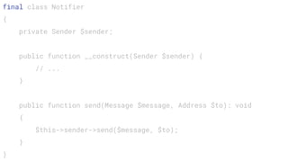final class Notifier
{
private Sender $sender;
public function __construct(Sender $sender) {
// ...
}
public function send(Message $message, Address $to): void
{
$this->sender->send($message, $to);
}
}
 