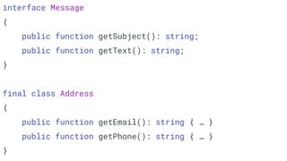 interface Message
{
public function getSubject(): string;
public function getText(): string;
}
final class Address
{
public function getEmail(): string { … }
public function getPhone(): string { … }
}
 