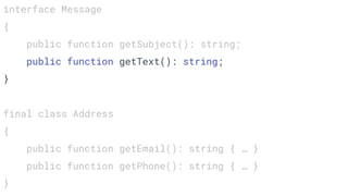 interface Message
{
public function getSubject(): string;
public function getText(): string;
}
final class Address
{
public function getEmail(): string { … }
public function getPhone(): string { … }
}
 