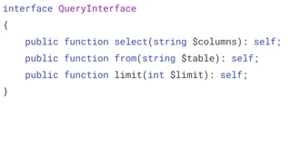 interface QueryInterface
{
public function select(string $columns): self;
public function from(string $table): self;
public function limit(int $limit): self;
}
 
