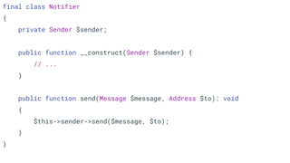 final class Notifier
{
private Sender $sender;
public function __construct(Sender $sender) {
// ...
}
public function send(Message $message, Address $to): void
{
$this->sender->send($message, $to);
}
}
 