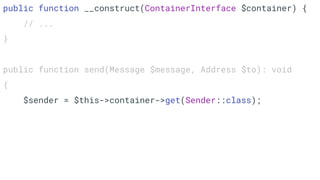 public function __construct(ContainerInterface $container) {
// ...
}
public function send(Message $message, Address $to): void
{
$sender = $this->container->get(Sender::class);
 