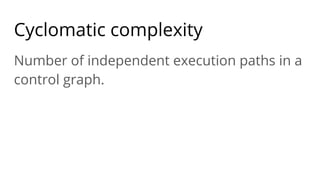 Cyclomatic complexity
Number of independent execution paths in a
control graph.
 