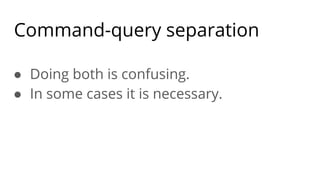 Command-query separation
● Doing both is confusing.
● In some cases it is necessary.
 