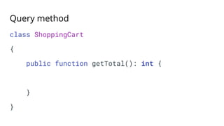 Query method
class ShoppingCart
{
public function getTotal(): int {
}
}
 