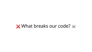 ❌ What breaks our code? ☠
 