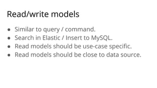 Read/write models
● Similar to query / command.
● Search in Elastic / Insert to MySQL.
● Read models should be use-case speciﬁc.
● Read models should be close to data source.
 