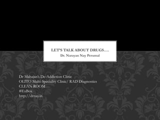 Dr. Narayan Nay Perumal
LET’S TALK ABOUT DRUGS….
Dr Mahajan’s De-Addiction Clinic
OLITO Multi-Speciality Clinic/ RAD Diagnostics
CLEAN ROOM
#ExBox
http://drnay.in
 