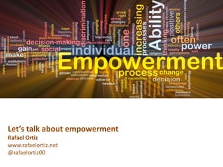 Let’s talk about empowerment
Rafael Ortiz
www.rafaelortiz.net
@rafaelortiz00
 